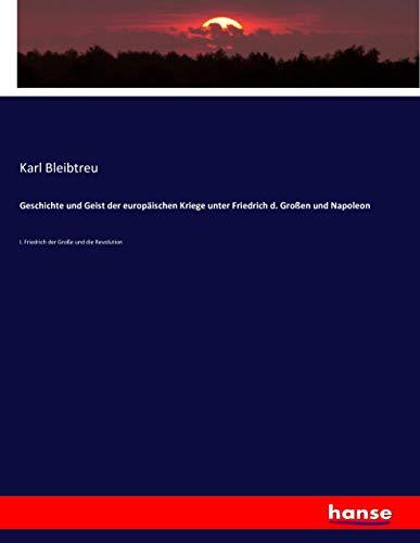 Geschichte und Geist der europäischen Kriege unter Friedrich d. Großen und Napoleon: I. Friedrich der Große und die Revolution