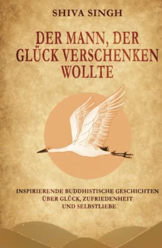 Der Mann, der Glück verschenken wollte: Buddhistische Geschichten über Glück, Zufriedenheit und Selbstliebe