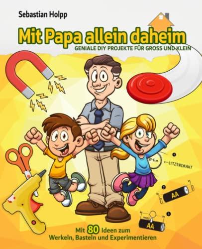 Mit Papa allein daheim: 80 GENIALE DIY PROJEKTE FÜR GROSS UND KLEIN