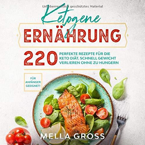 Ketogene Ernährung: 220 perfekte Rezepte für die Keto Diät. Schnell Gewicht verlieren ohne zu Hungern. Für Anfänger geeignet! (Keto Kochbuch, Band 1)