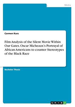 Film Analysis of the Silent Movie Within Our Gates. Oscar Micheaux¿s Portrayal of African Americans to counter Stereotypes of the Black Race