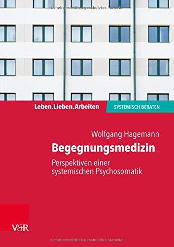 Begegnungsmedizin - Perspektiven einer systemischen Psychosomatik (Leben. Lieben. Arbeiten: systemisch beraten)