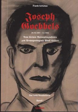 Joseph Goebbels 29.10.1897 - -1.5.1945 : Vom kleinen Nationalsozialisten zum Propagandagenie Adolf Hitlers - Versuch einer Klärung, Bd. 1. Der linke Revolutionär