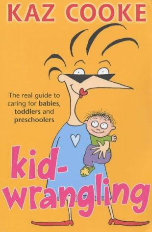 Kid-Wrangling: The Real Guide to Caring for Babies, Toddlers and Preschoolers