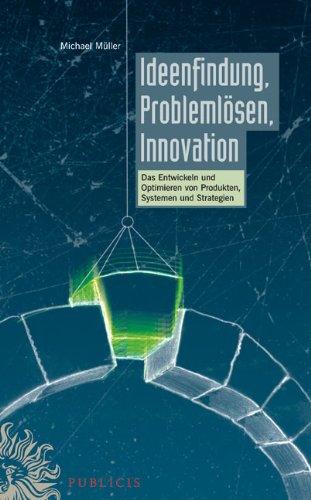 Ideenfindung, Problemlösen, Innovation: Das Entwickeln und Optimieren von Produkten, Systemen und Strategien