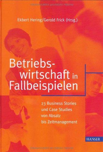 Betriebswirtschaft in Fallbeispielen: 23 Business Stories und Case Studies von Absatz bis Zeitmanagement