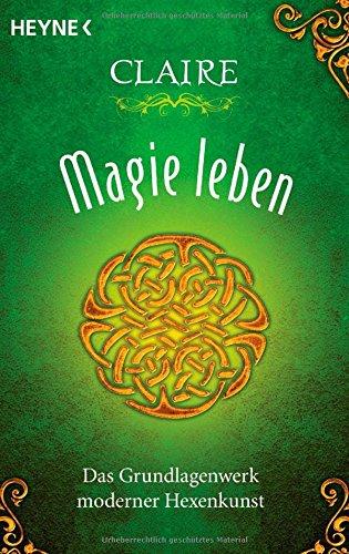 Magie leben: Das Grundlagenwerk moderner Hexenkunst