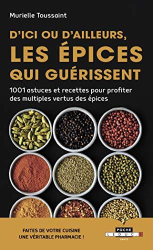 D'ici ou d'ailleurs, les épices qui guérissent : 1.001 astuces et recettes pour profiter des multiples vertus des épices