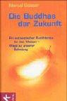 Die Buddhas der Zukunft: Ein authentischer Buddhismus für den Westen - Wege zu unserer Befreiung