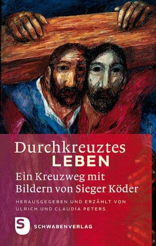 Durchkreuztes Leben - Ein Kreuzweg mit Bildern von Sieger Köder