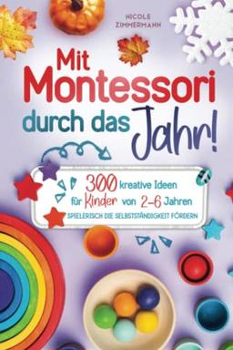 Mit Montessori durch das Jahr!: 300 kreative Ideen für Kinder von 2 - 6 Jahren. Spielerisch die Selbstständigkeit fördern.