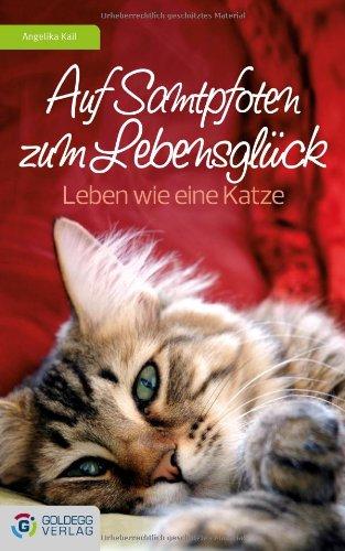 Auf Samtpfoten zum Lebensglück: Leben wie eine Katze