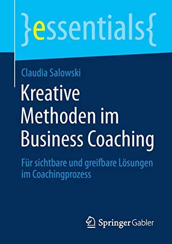 Kreative Methoden im Business Coaching: Für sichtbare und greifbare Lösungen im Coachingprozess (essentials)