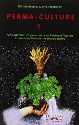 Permaculture. Vol. 1. Une Agriculture pérenne pour l'autosuffisance et les exploitations de toutes tailles