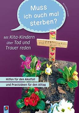 Muss ich auch mal sterben? – Mit Kita-Kindern über Tod und Trauer reden: Hilfen für den Akutfall und Praxisideen für den Alltag