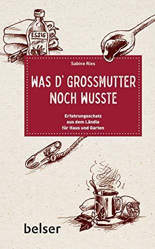 Was d´Großmutter noch wusste: Erfahrungsschatz aus dem Ländle für Haus und Garten