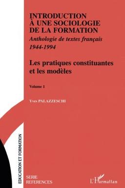 Introduction à une sociologie de la formation : anthologie de textes français 1944-1994. Vol. 1. Les pratiques constituantes et les modèles