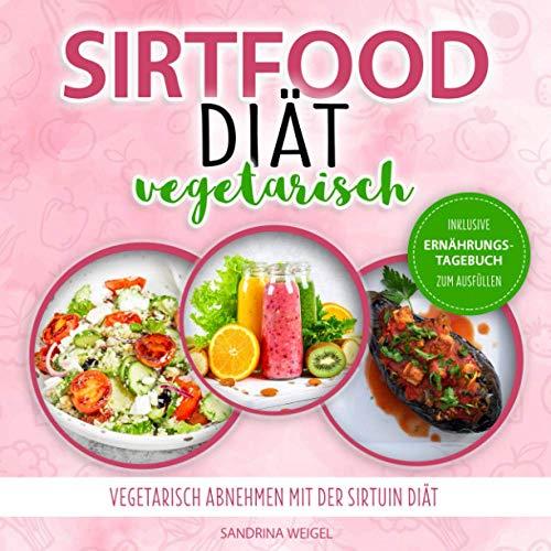 Sirtfood Diät vegetarisch: Vegetarisch abnehmen mit der Sirtuin Diät / Inkl. Ernährungstagebuch zum Ausfüllen