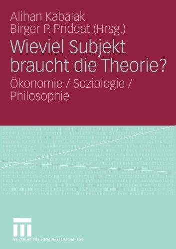 Wieviel Subjekt braucht die Theorie?: Ökonomie / Soziologie / Philosophie