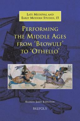 Performing the Middle Ages from Beowulf to Othello (Late Medieval and Early Modern Studies, Band 15)