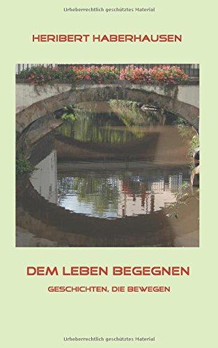 Dem Leben begegnen: 150 Geschichten, die bewegen