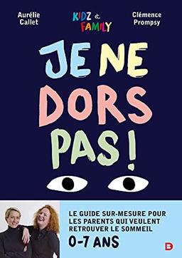 Je ne dors pas ! : le guide sur-mesure pour les parents qui veulent retrouver le sommeil : 0-7 ans