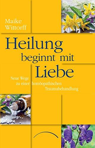 Heilung beginnt mit Liebe: Die intersystemisch-homöopathische Therapie in der Traumabehandlung