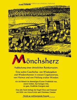 Mönchsherz. Aufdeckung einer christlichen Reinkarnation: Eine wahre Geschichte von Wiedergeburt und Wiedererkennen in weisen Engelsworten, von Heimat und von Heilung uralter Wunden