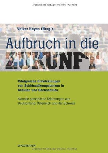 Aufbruch in die Zukunft Erfolgreiche Entwicklungen von Schlüsselkompetenzen in  Schulen und Hochschulen: Grundlagen für eine daten- und theoriegestützte Schulentwicklung