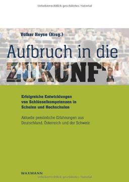 Aufbruch in die Zukunft Erfolgreiche Entwicklungen von Schlüsselkompetenzen in  Schulen und Hochschulen: Grundlagen für eine daten- und theoriegestützte Schulentwicklung