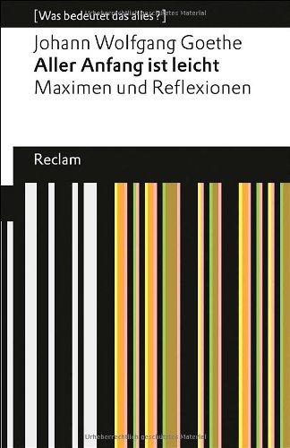 Aller Anfang ist leicht: Maximen und Reflexionen (Was bedeutet das alles?) (Reclams Universal-Bibliothek)