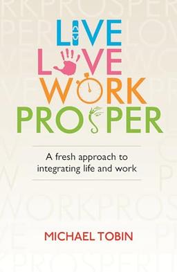 Live, Love, Work, Prosper: A fresh approach to integrating life and work