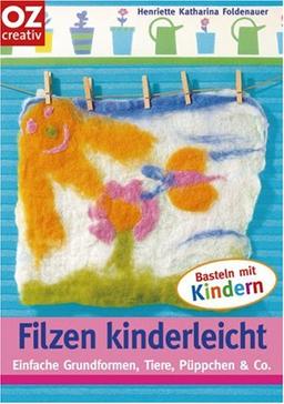 Filzen kinderleicht. Einfache Grundformen, Tiere, Püppchen & Co.