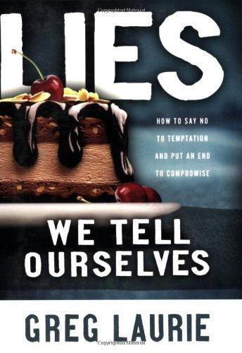 Lies We Tell Ourselves: How to Say No to Temptation and Put an End to Compromise