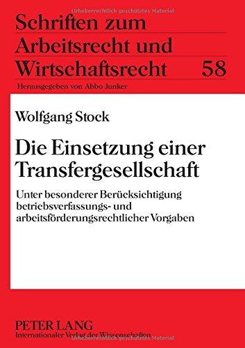 Die Einsetzung einer Transfergesellschaft: Unter besonderer Berücksichtigung betriebsverfassungs- und arbeitsförderungsrechtlicher Vorgaben (Schriften zum Arbeitsrecht und Wirtschaftsrecht)