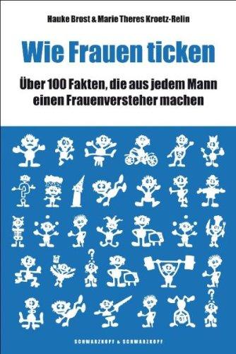 Wie Frauen ticken. Über 100 Fakten, die aus jedem Mann einen Frauenversteher machen.