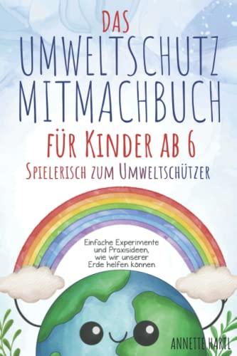 Das Umweltschutz-Mitmachbuch für Kinder ab 6 - Spielerisch zum Umweltschützer: Einfache Experimente und Praxisideen, wie wir unserer Erde helfen können