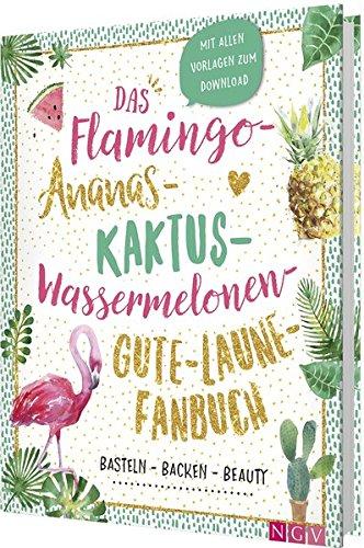 Das Flamingo-Ananas-Kaktus-Wassermelonen-Gute-Laune-Fanbuch: Backen, Basteln, Beauty