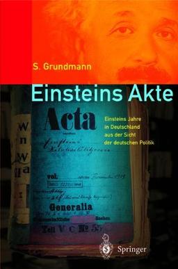 Einsteins Akte: Einsteins Jahre in Deutschland aus der Sicht der deutschen Politik