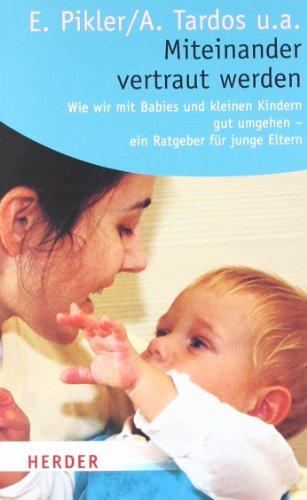 Miteinander vertraut werden: Wie wir mit Babys und kleinen Kindern gut umgehen - ein Ratgeber für junge Eltern: Wie wir mit Babies und kleinen Kindern ... Ratgeber für junge Eltern (HERDER spektrum)