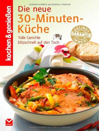 Kochen & Genießen Die neue 30-Minuten-Küche: Tolle Gerichte blitzschnell auf den Tisch