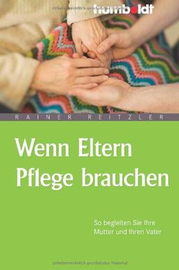 Wenn Eltern Pflege brauchen. So begleiten Sie Ihre Mutter und Ihren Vater