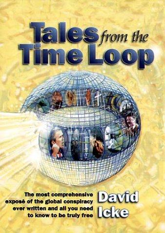 Tales from the Time Loop: The Most Comprehensive Expose of the Global Conspiracy Ever Written and All You Need to Know to Be Truly Free