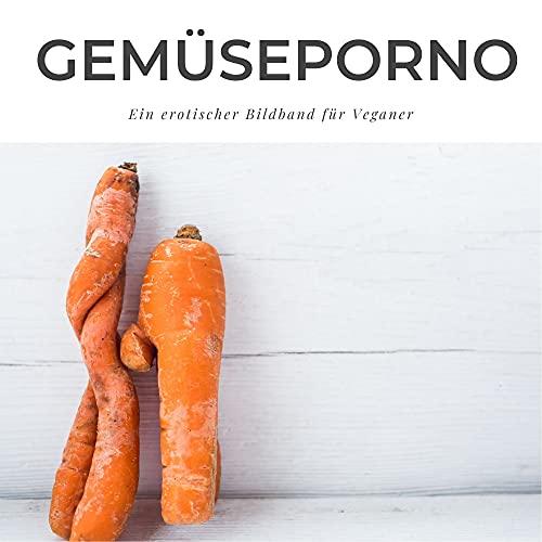 Gemüseporno: Ein erotischer Bildband für Veganer