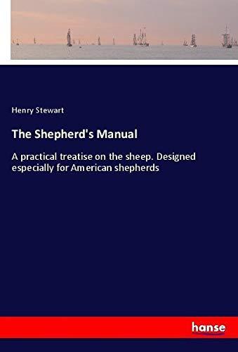 The Shepherd's Manual: A practical treatise on the sheep. Designed especially for American shepherds