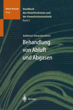 Handbuch des Umweltschutzes und der Umweltschutztechnik: Band 3: Additiver Umweltschutz: Behandlung von Abluft und Abgasen (Handbuch Des Umweltschutzes Und Der Umweltschutztechnik, Bd 3)