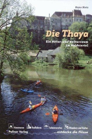 Die Thaya: Ein Natur- und Kulturraum im Waldviertel: Kanutouren, Radfahren, Sehenswertes, Wandern und Kultur