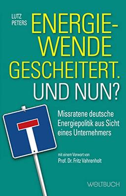 Energiewende gescheitert. Was nun?: Missratene deutsche Energiepolitik aus Sicht eines Unternehmers