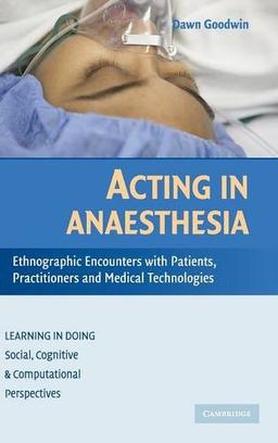 Acting in Anaesthesia: Ethnographic Encounters with Patients, Practitioners and Medical Technologies: Ethnographic Encounters with Patients, ... Cognitive and Computational Perspectives)