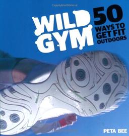 Wild Gym: 50 Ways to Get Fit Outdoors. Join the DIY Exercise Revolution